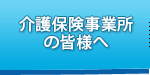 介護保険事業所の皆様へ