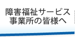 障害福祉サービス事業所の皆様へ